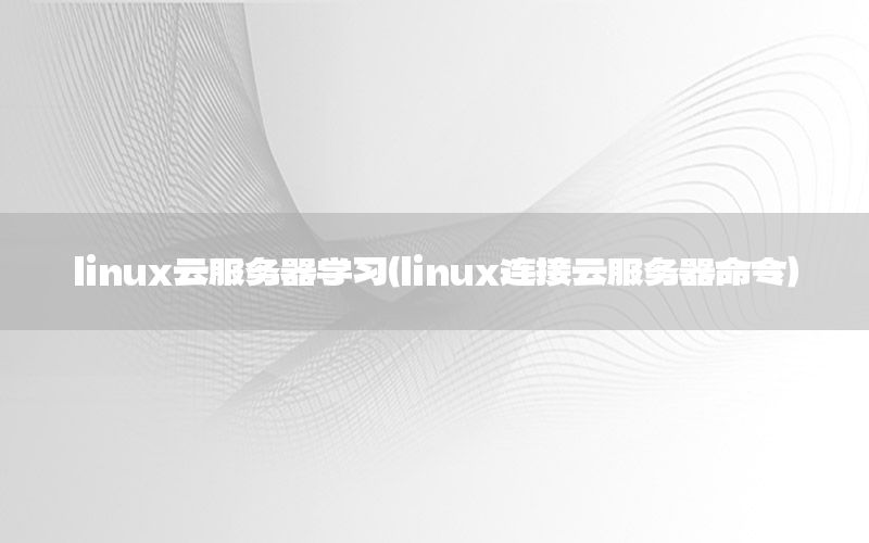 linux云服务器学习（linux连接云服务器命令）