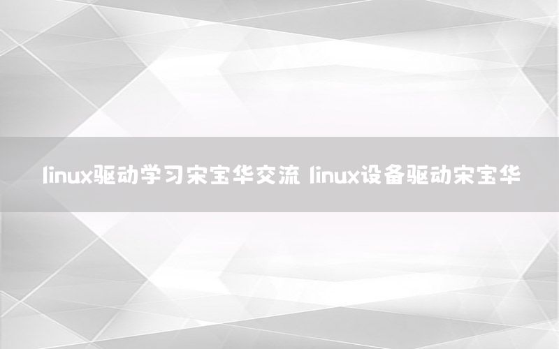 linux驱动学习宋宝华交流，linux设备驱动宋宝华
