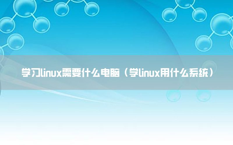 学习linux需要什么电脑（学linux用什么系统）