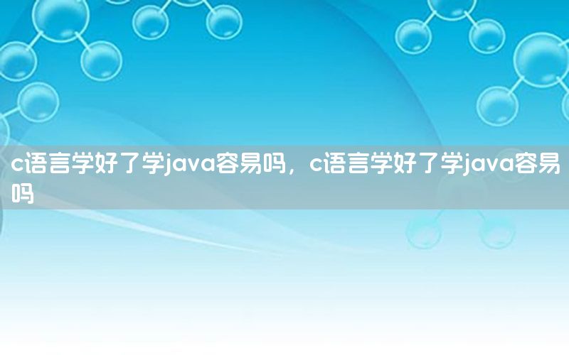 c语言学好了学java容易吗，c语言学好了学java容易吗