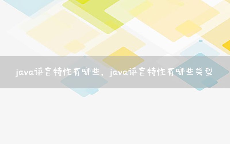 java语言特性有哪些，java语言特性有哪些类型