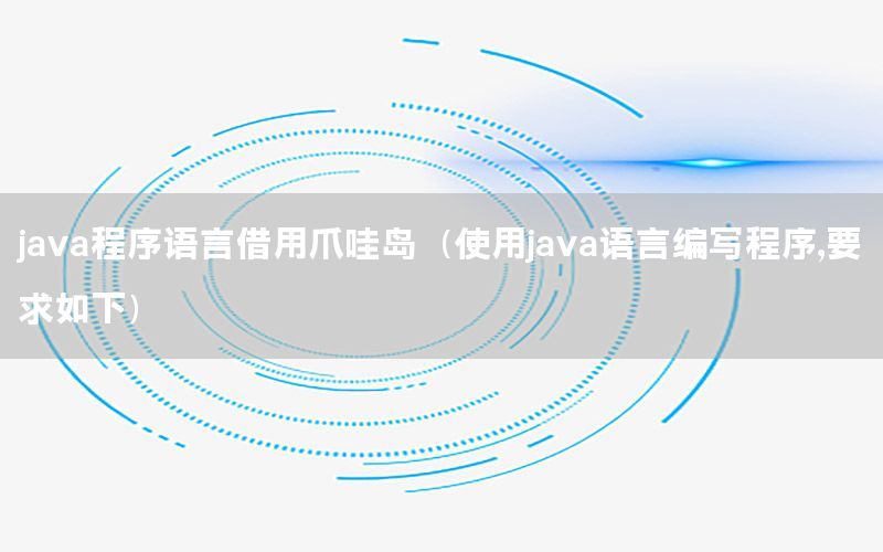 java程序语言借用爪哇岛（使用java语言编写程序,要求如下）