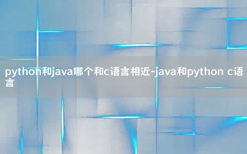 python和java哪个和c语言相近-java和python c语言
