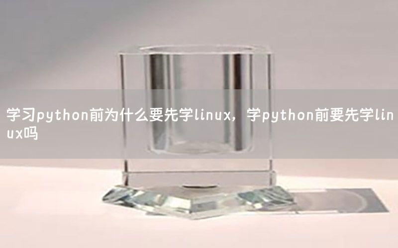 学习python前为什么要先学linux，学python前要先学linux吗