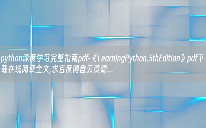 python深度学习完整指南pdf-《LearningPython,5thEdition》pdf下载在线阅读全文,求百度网盘云资源...