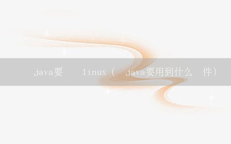 学习java要学习linux（学java要用到什么软件）