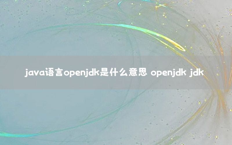 java语言openjdk是什么意思，openjdk jdk