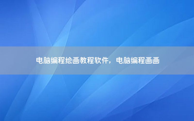 电脑编程绘画教程软件，电脑编程画画
