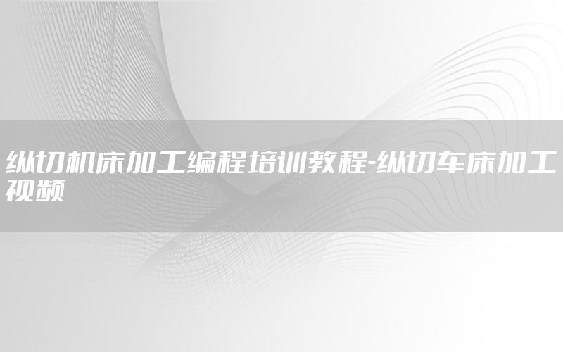 纵切机床加工编程培训教程-纵切车床加工视频