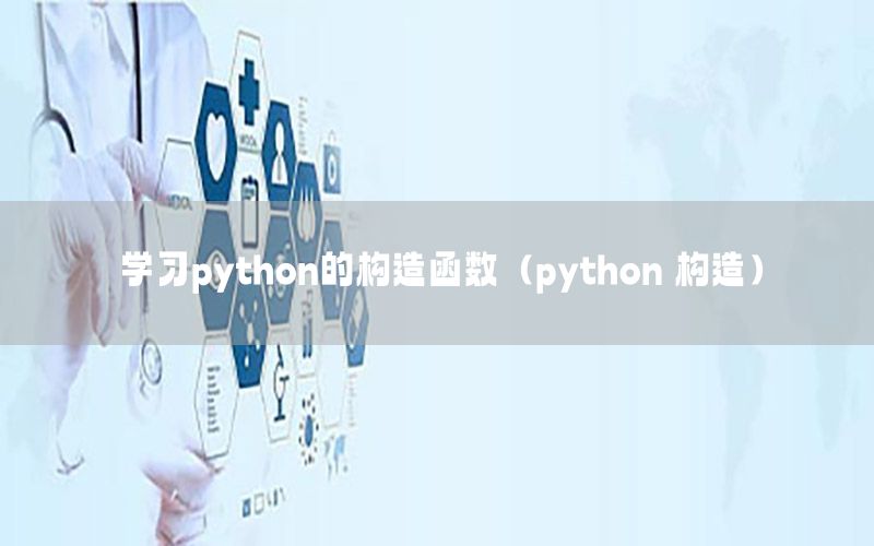 学习python的构造函数（python 构造）
