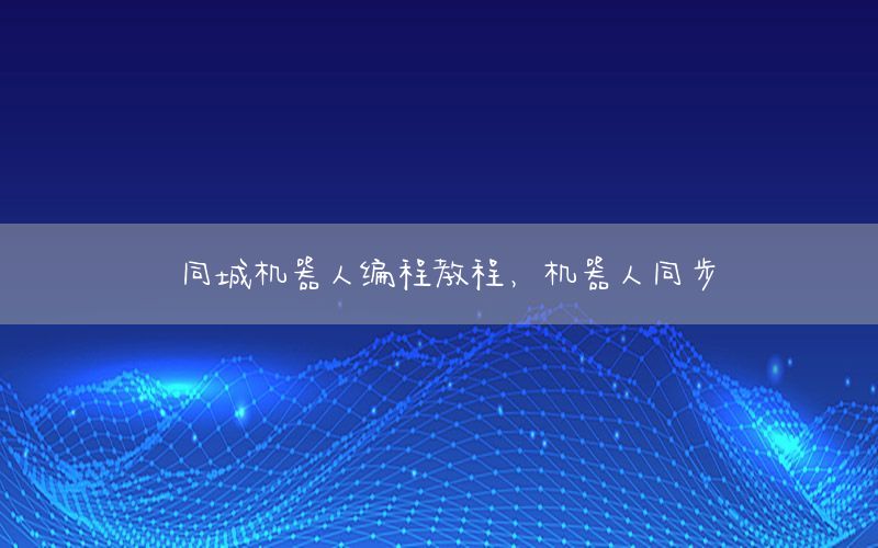 同城机器人编程教程，机器人同步