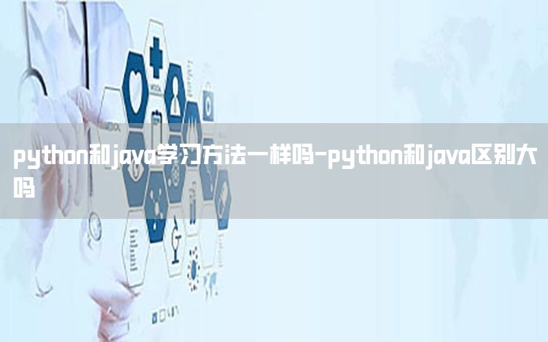 python和java学习方法一样吗-python和java区别大吗