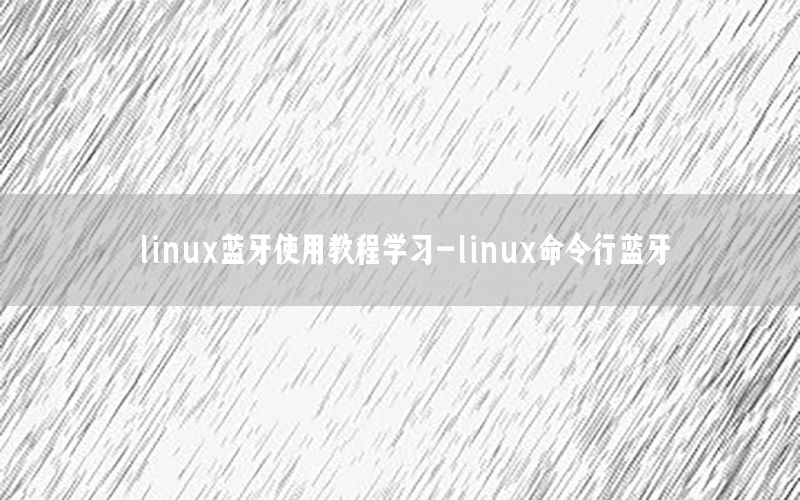 linux蓝牙使用教程学习-linux命令行蓝牙