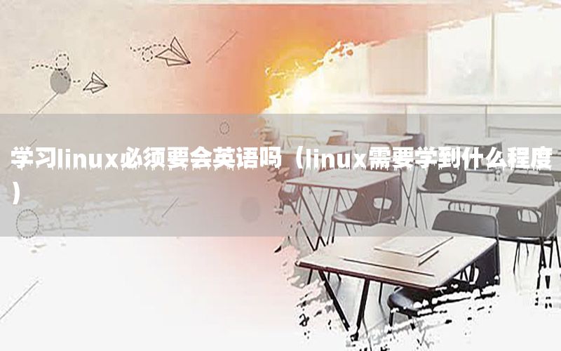 学习linux必须要会英语吗（linux需要学到什么程度）