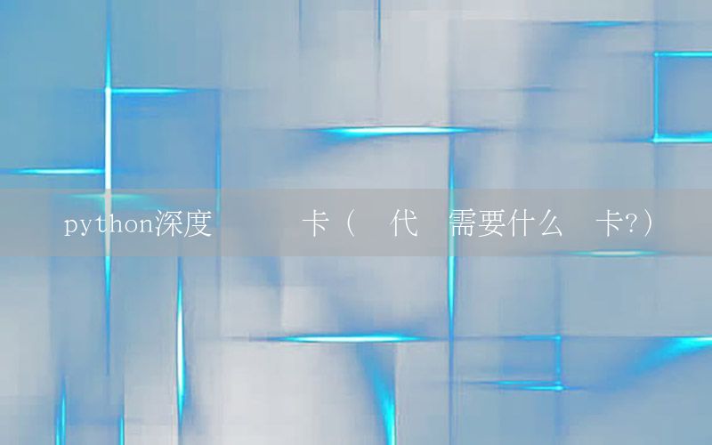python深度学习显卡（写代码需要什么显卡?）