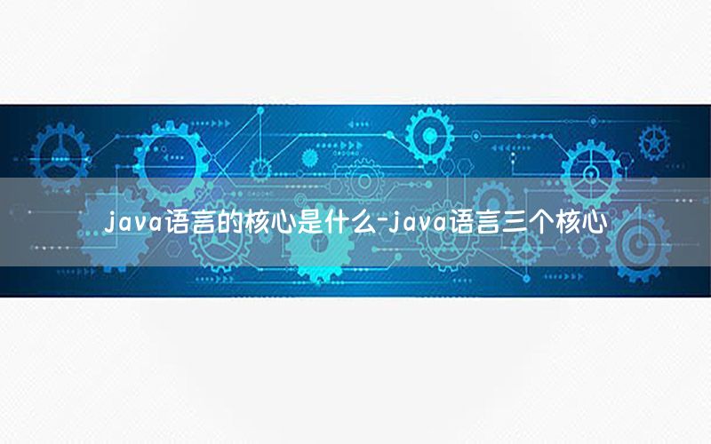 java语言的核心是什么-java语言三个核心