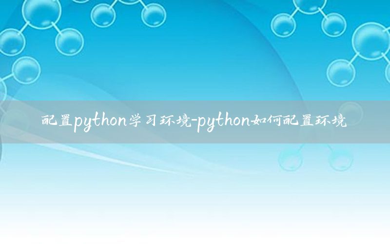 配置python学习环境-python如何配置环境