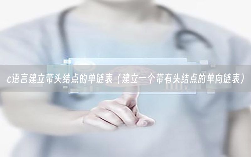 c语言建立带头结点的单链表（建立一个带有头结点的单向链表）