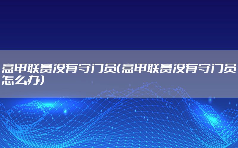 意甲联赛没有守门员（意甲联赛没有守门员怎么办）