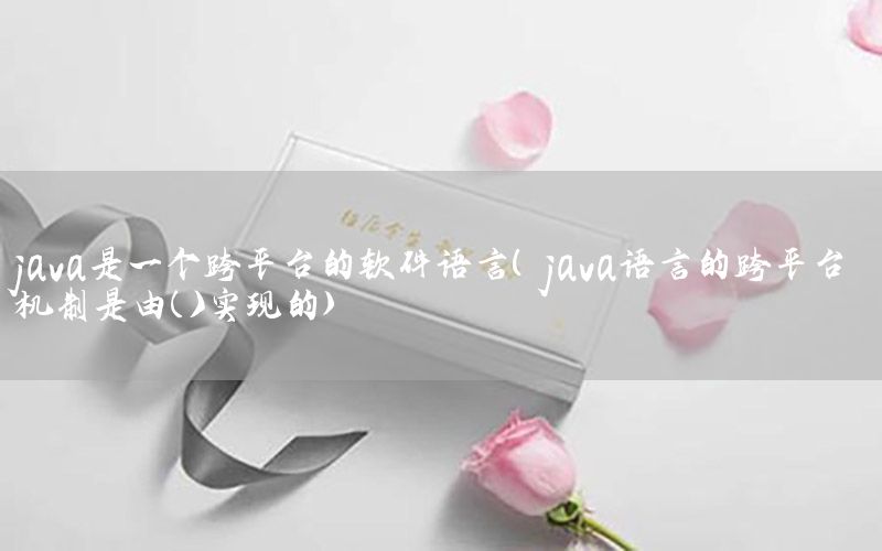 java是一个跨平台的软件语言（java语言的跨平台机制是由( )实现的）