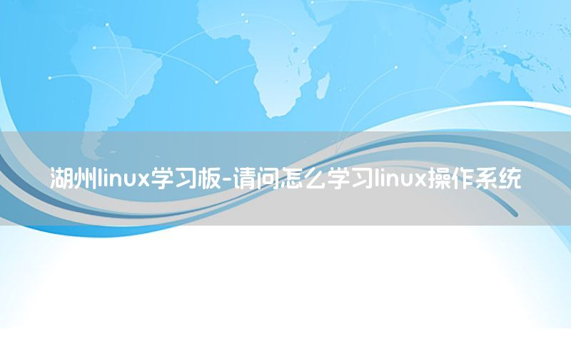 湖州linux学习板-请问怎么学习linux操作系统