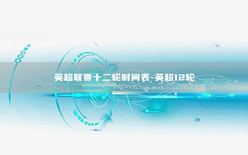 英超联赛十二轮时间表-英超12轮