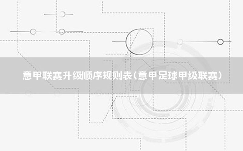 意甲联赛升级顺序规则表（意甲足球甲级联赛）
