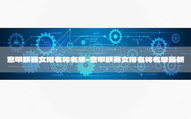 意甲联赛女排名将名单-意甲联赛女排名将名单最新