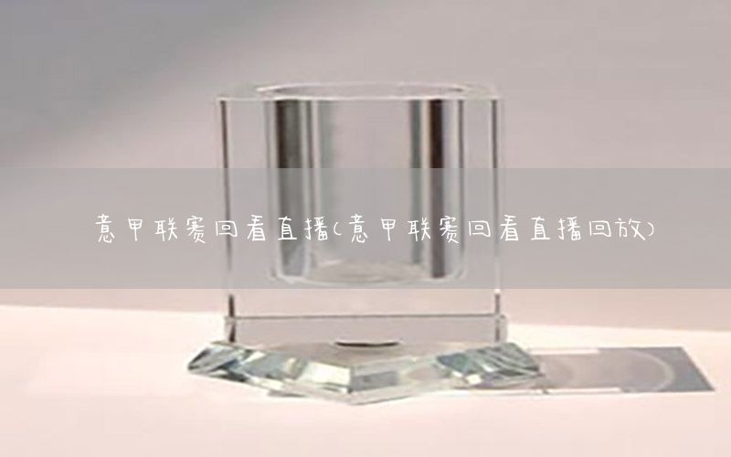 意甲联赛回看直播（意甲联赛回看直播回放）