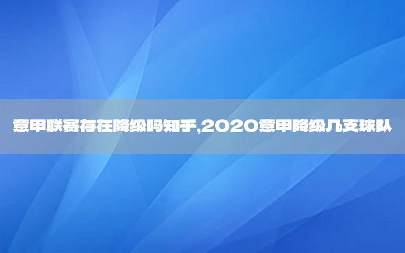 意甲联赛存在降级吗知乎，2020意甲降级几支球队