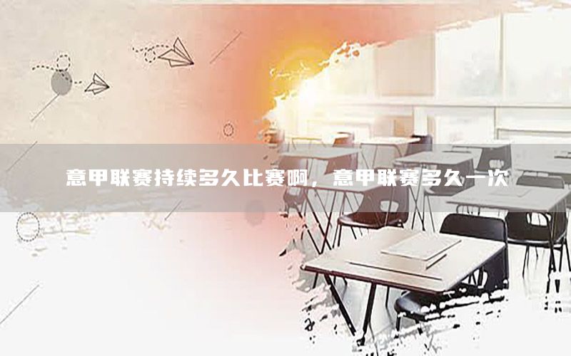 意甲联赛持续多久比赛啊，意甲联赛多久一次