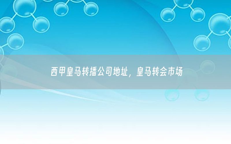 西甲皇马转播公司地址，皇马转会市场