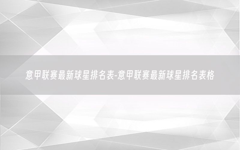 意甲联赛最新球星排名表-意甲联赛最新球星排名表格