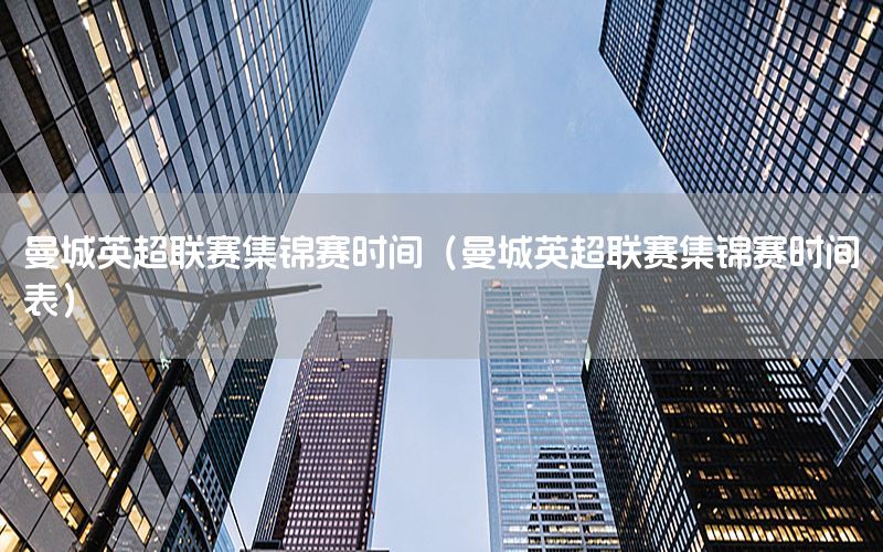 曼城英超联赛集锦赛时间（曼城英超联赛集锦赛时间表）