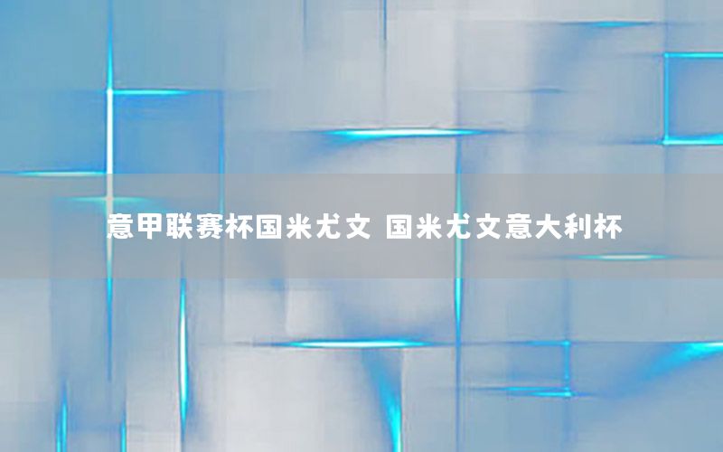 意甲联赛杯国米尤文，国米尤文意大利杯