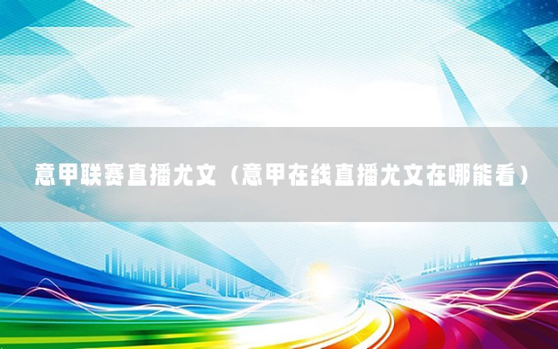 意甲联赛直播尤文（意甲在线直播尤文在哪能看）