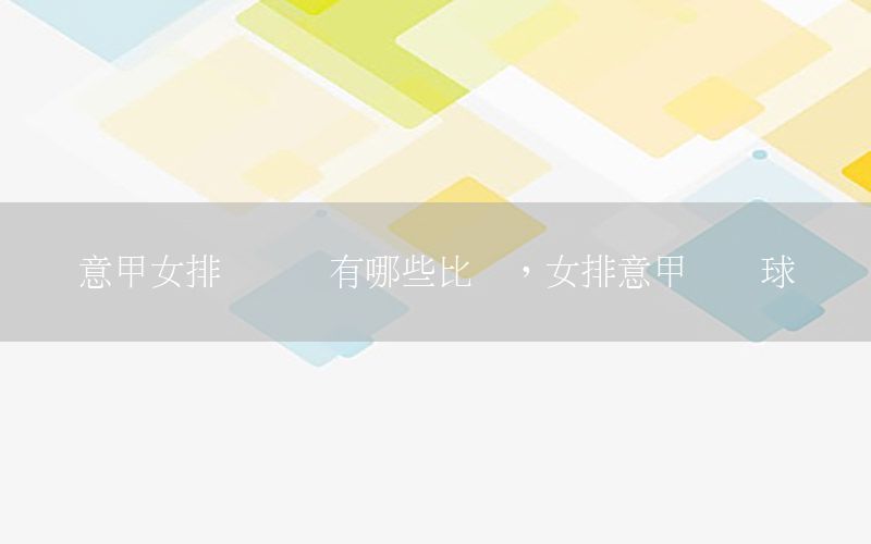 意甲女排联赛还有哪些比赛，女排意甲联赛球队