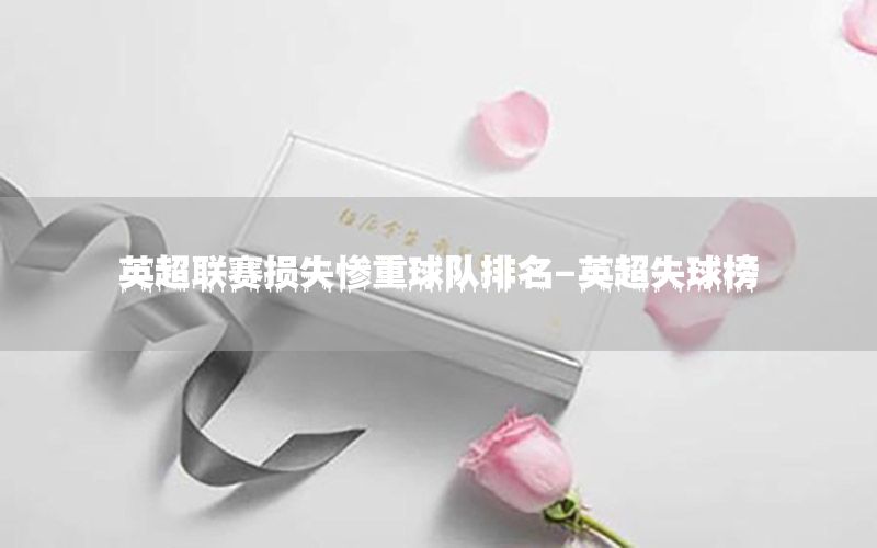 英超联赛损失惨重球队排名-英超失球榜