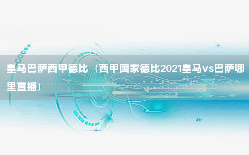 皇马巴萨西甲德比（西甲国家德比2021皇马vs巴萨哪里直播）