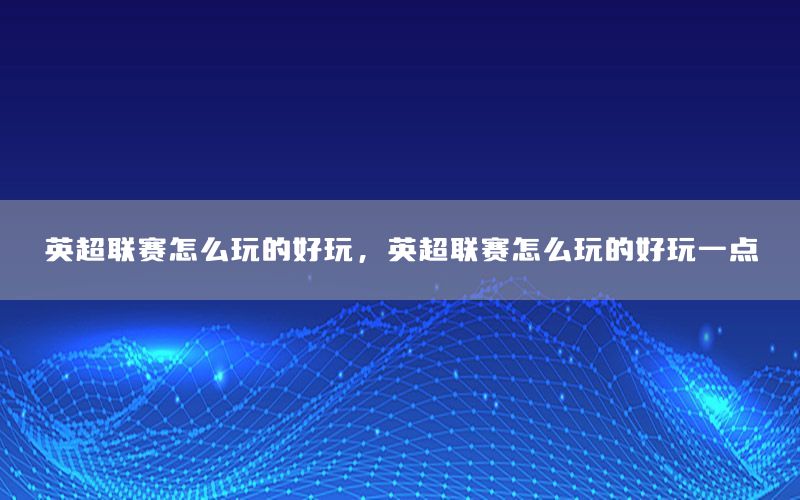 英超联赛怎么玩的好玩，英超联赛怎么玩的好玩一点