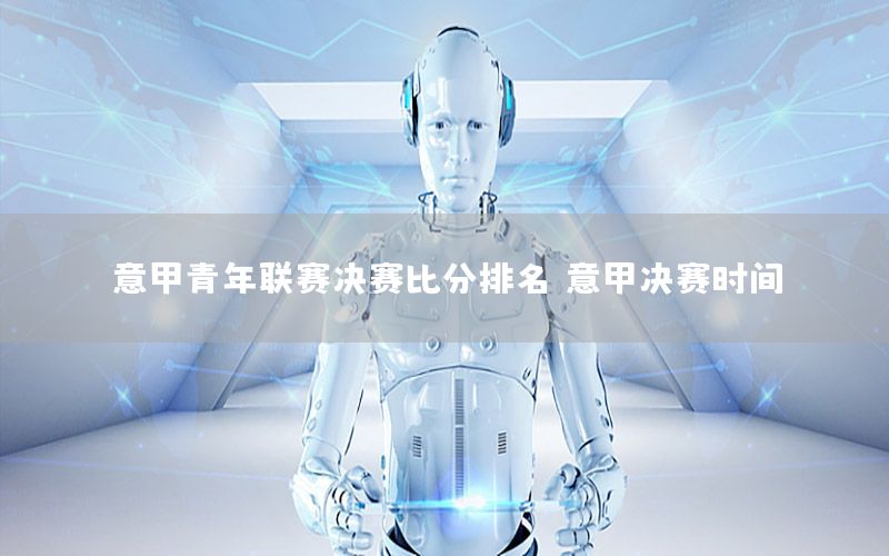 意甲青年联赛决赛比分排名（意甲决赛时间）