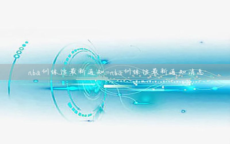 nba训练馆最新通知-nba训练馆最新通知消息