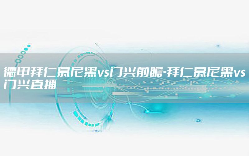 德甲拜仁慕尼黑vs门兴前瞻-拜仁慕尼黑vs门兴直播