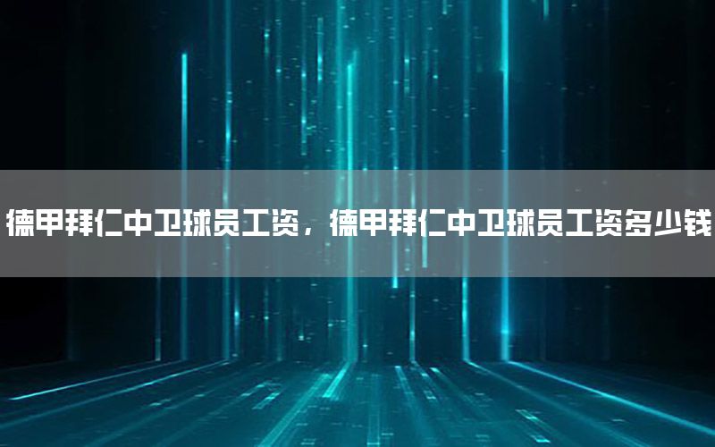 德甲拜仁中卫球员工资，德甲拜仁中卫球员工资多少钱