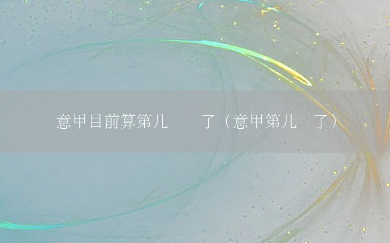 意甲目前算第几联赛了（意甲第几轮了）