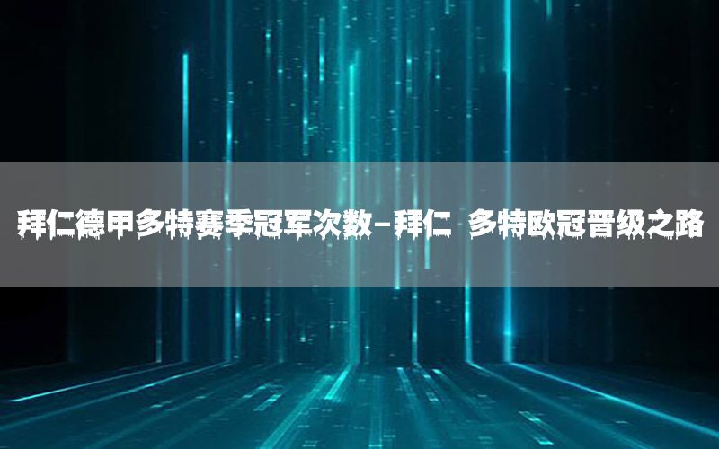 拜仁德甲多特赛季冠军次数-拜仁 多特欧冠晋级之路