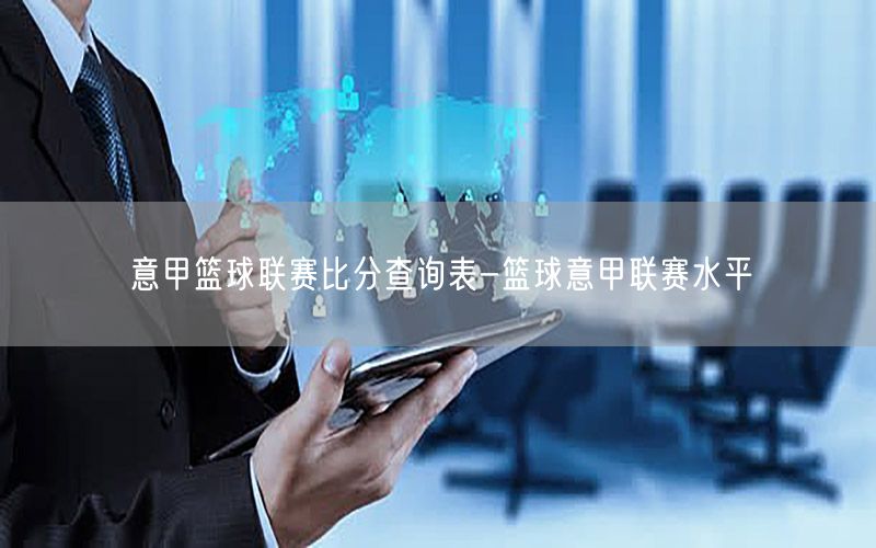 意甲篮球联赛比分查询表-篮球意甲联赛水平