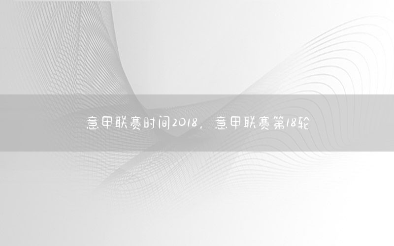 意甲联赛时间2018，意甲联赛第18轮