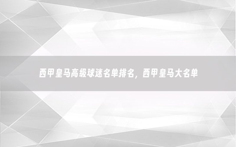 西甲皇马高级球迷名单排名，西甲皇马大名单