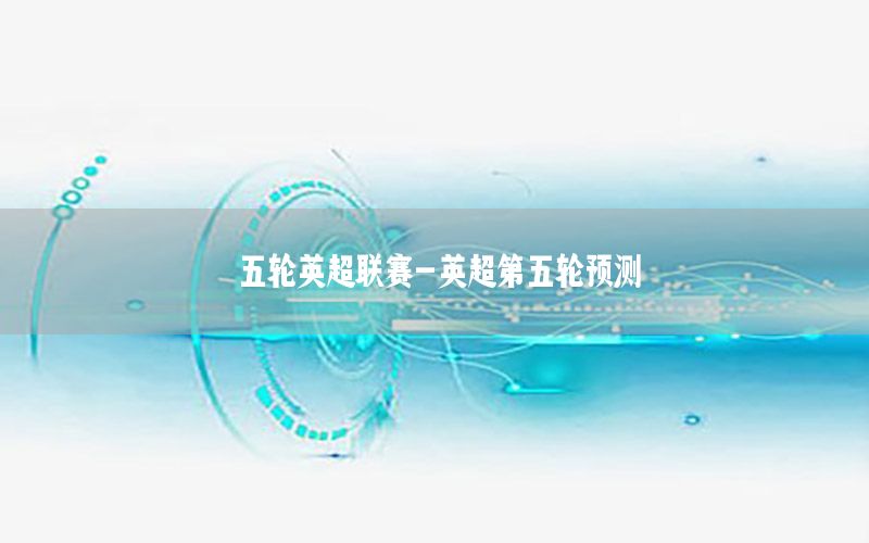 五轮英超联赛-英超第五轮预测